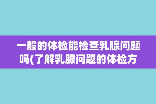 一般的体检能检查乳腺问题吗(了解乳腺问题的体检方法和注意事项)