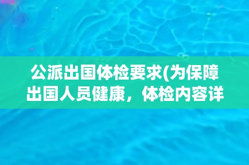 公派出国体检要求(为保障出国人员健康，体检内容详细规定)