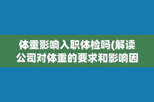 体重影响入职体检吗(解读公司对体重的要求和影响因素)