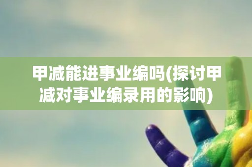 甲减能进事业编吗(探讨甲减对事业编录用的影响)
