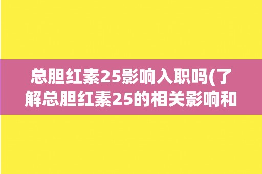 总胆红素25影响入职吗(了解总胆红素25的相关影响和解决方法)