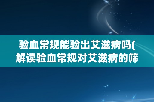 验血常规能验出艾滋病吗(解读验血常规对艾滋病的筛查能力)