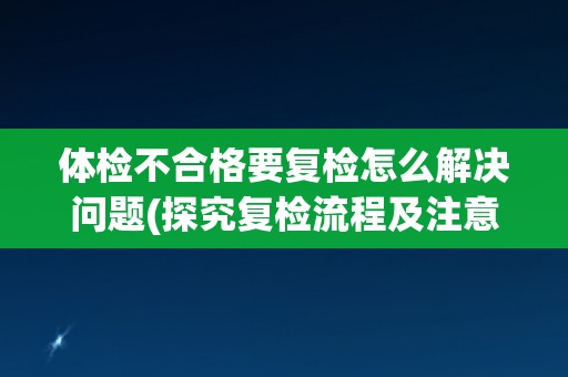体检不合格要复检怎么解决问题(探究复检流程及注意事项)