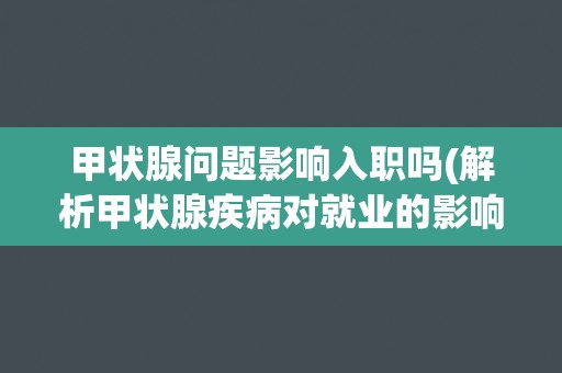 甲状腺问题影响入职吗(解析甲状腺疾病对就业的影响)