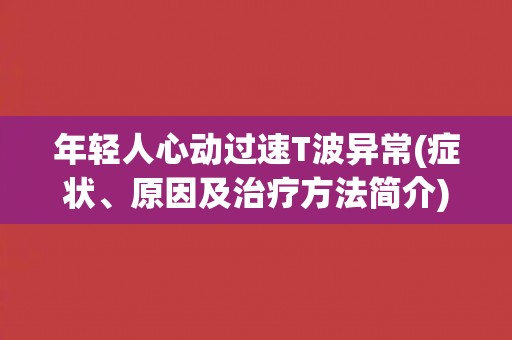 年轻人心动过速T波异常(症状、原因及治疗方法简介)