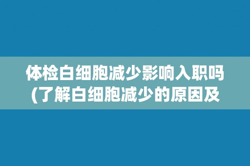 体检白细胞减少影响入职吗(了解白细胞减少的原因及其对入职的影响)