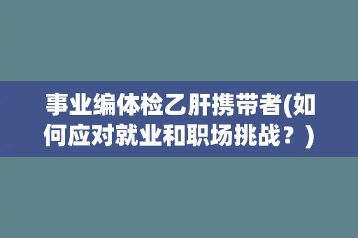 事业编体检乙肝携带者(如何应对就业和职场挑战？)