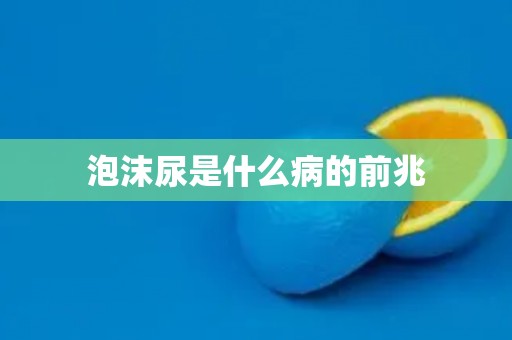 泡沫尿是什么病的前兆