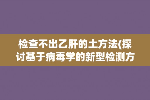 检查不出乙肝的土方法(探讨基于病毒学的新型检测方法)