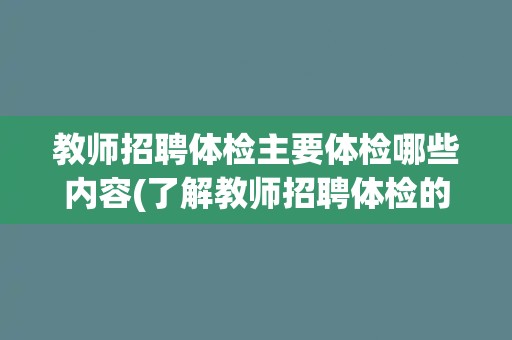 教师招聘体检主要体检哪些内容(了解教师招聘体检的详细项目和标准)