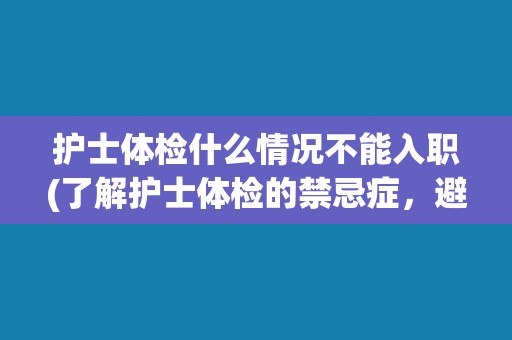 护士体检什么情况不能入职(了解护士体检的禁忌症，避免入职失败)