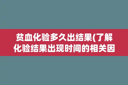 贫血化验多久出结果(了解化验结果出现时间的相关因素)