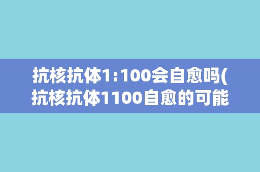 抗核抗体1:100会自愈吗(抗核抗体1100自愈的可能性有多大？)