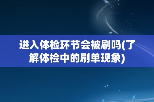 进入体检环节会被刷吗(了解体检中的刷单现象)