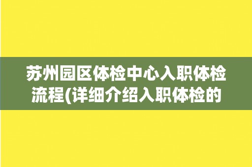 苏州园区体检中心入职体检流程(详细介绍入职体检的流程和注意事项)