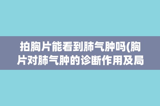 拍胸片能看到肺气肿吗(胸片对肺气肿的诊断作用及局限性分析)