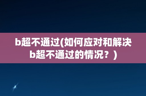 b超不通过(如何应对和解决b超不通过的情况？)