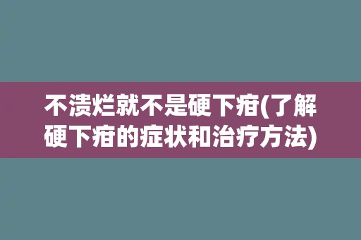 不溃烂就不是硬下疳(了解硬下疳的症状和治疗方法)