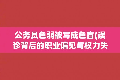公务员色弱被写成色盲(误诊背后的职业偏见与权力失范问题探析)