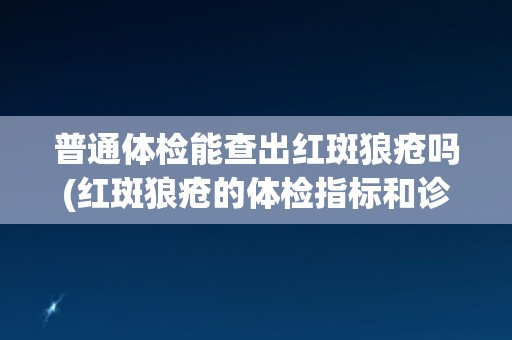 普通体检能查出红斑狼疮吗(红斑狼疮的体检指标和诊断方法简介)