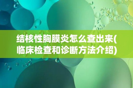 结核性胸膜炎怎么查出来(临床检查和诊断方法介绍)