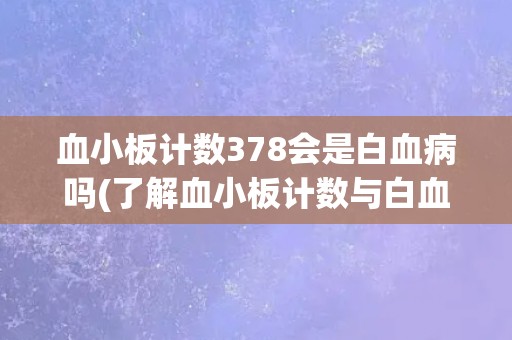血小板计数378会是白血病吗(了解血小板计数与白血病的关系)