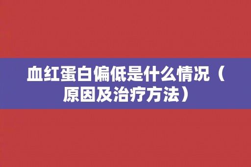 血红蛋白偏低是什么情况（原因及治疗方法）