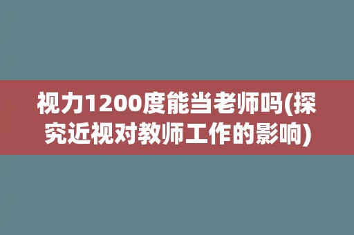 视力1200度能当老师吗(探究近视对教师工作的影响)