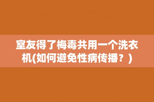 室友得了梅毒共用一个洗衣机(如何避免性病传播？)