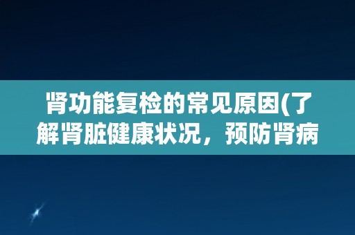 肾功能复检的常见原因(了解肾脏健康状况，预防肾病发生)