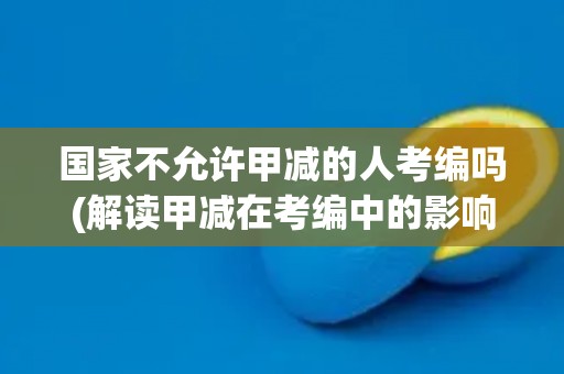 国家不允许甲减的人考编吗(解读甲减在考编中的影响)