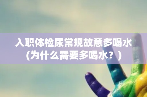 入职体检尿常规故意多喝水(为什么需要多喝水？)
