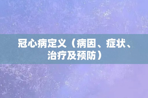 冠心病定义（病因、症状、治疗及预防）