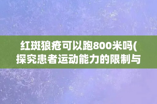 红斑狼疮可以跑800米吗(探究患者运动能力的限制与建议)