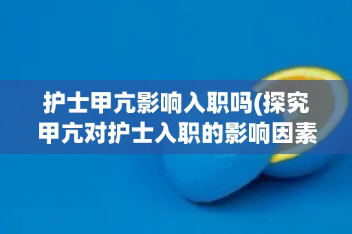 护士甲亢影响入职吗(探究甲亢对护士入职的影响因素与应对方法)