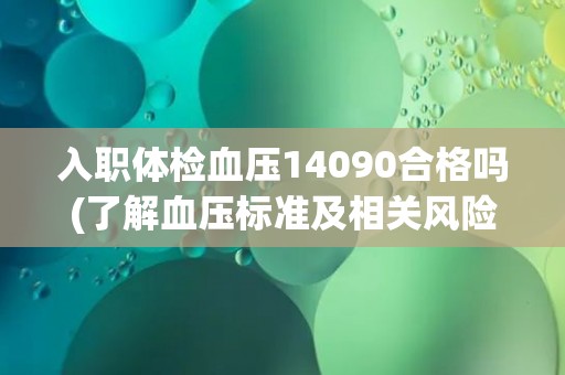 入职体检血压14090合格吗(了解血压标准及相关风险因素)