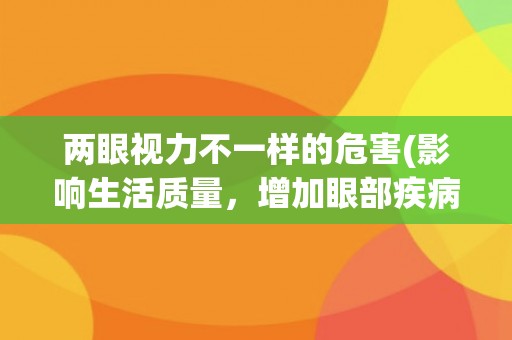两眼视力不一样的危害(影响生活质量，增加眼部疾病风险)