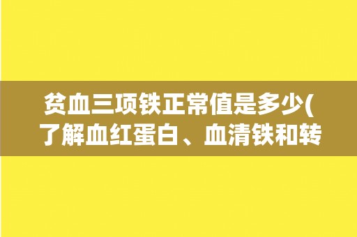 贫血三项铁正常值是多少(了解血红蛋白、血清铁和转铁蛋白的正常范围值)