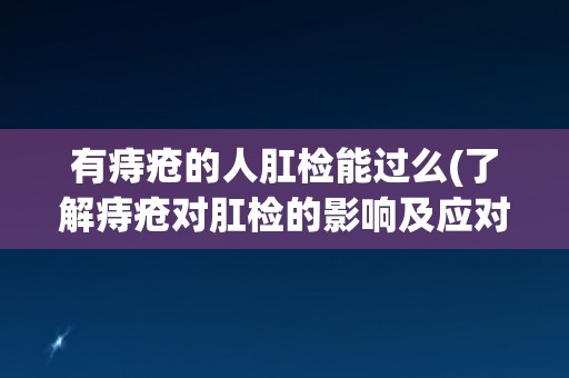 有痔疮的人肛检能过么(了解痔疮对肛检的影响及应对措施)