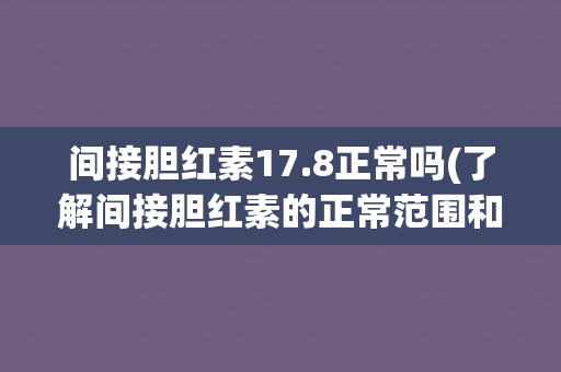 间接胆红素17.8正常吗(了解间接胆红素的正常范围和意义)