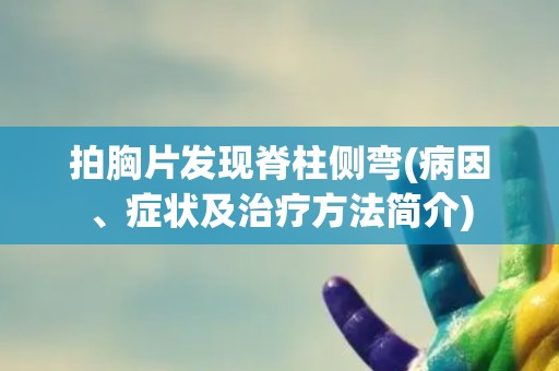 拍胸片发现脊柱侧弯(病因、症状及治疗方法简介)