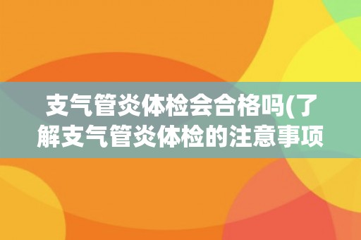 支气管炎体检会合格吗(了解支气管炎体检的注意事项和常见结果)