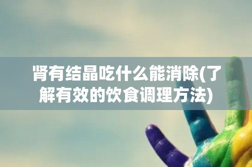 肾有结晶吃什么能消除(了解有效的饮食调理方法)