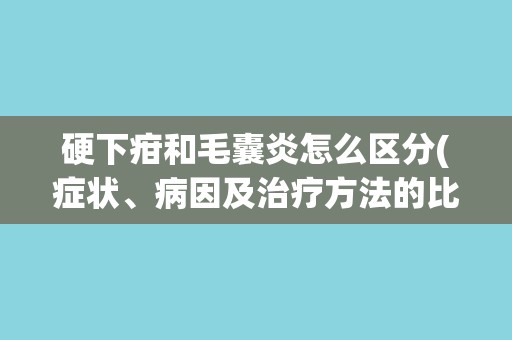 硬下疳和毛囊炎怎么区分(症状、病因及治疗方法的比较分析)