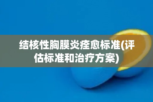 结核性胸膜炎痊愈标准(评估标准和治疗方案)