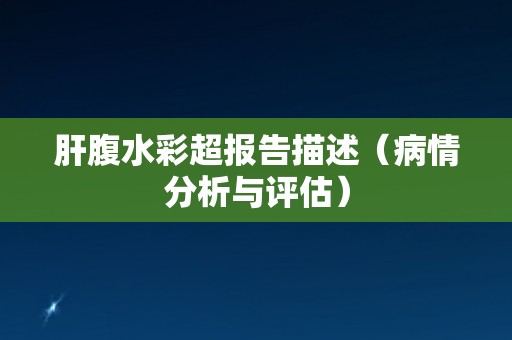 肝腹水彩超报告描述（病情分析与评估）