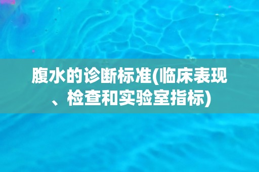 腹水的诊断标准(临床表现、检查和实验室指标)