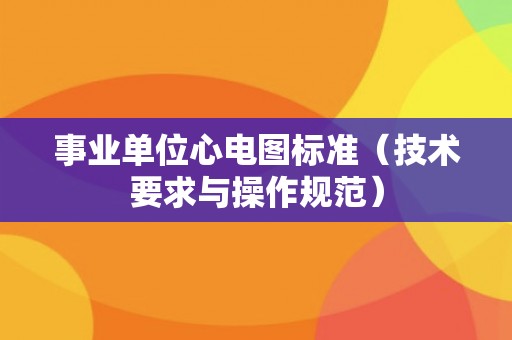 事业单位心电图标准（技术要求与操作规范）