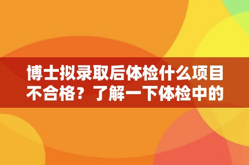 博士拟录取后体检什么项目不合格？了解一下体检中的禁忌症状。