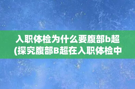 入职体检为什么要腹部b超(探究腹部B超在入职体检中的重要性)